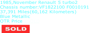 1985,November Renault 5 turbo2 Chassis number:VF1822100 F0010191 37,391 Miles(60,162 Kilometers) Blue Metallic OTR Price £SOLD