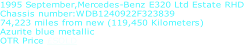1995 September,Mercedes-Benz E320 Ltd Estate RHD Chassis number:WDB1240922F323839 74,223 miles from new (119,450 Kilometers) Azurite blue metallic OTR Price £SOLD